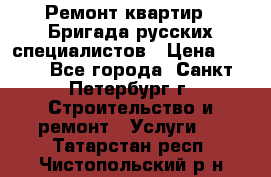 Ремонт квартир . Бригада русских специалистов › Цена ­ 150 - Все города, Санкт-Петербург г. Строительство и ремонт » Услуги   . Татарстан респ.,Чистопольский р-н